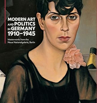 Modern Art and Politics in Germany 1910-1945: Masterworks from the Neue Nationalgalerie, Berlin