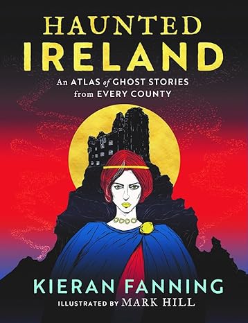 Haunted Ireland: An Atlas of Ghost Stories From Every County