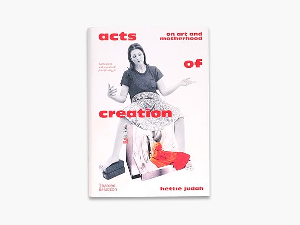 Acts of Creation On Art and Motherhood