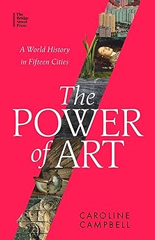 The Power of Art: A World History in Fifteen Cities