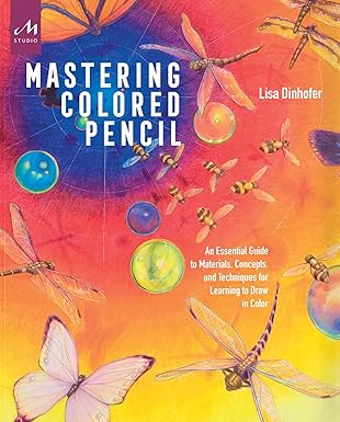 Mastering Colored Pencil: An Essential Guide to Materials, Concepts, and Techniques for Learning to Draw in Color