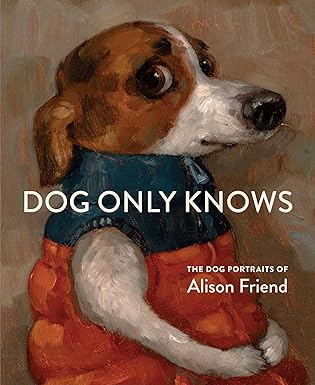 Dog Only Knows: The Dog Portraits of Alison Friend