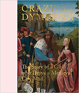 Crazy about St. Dymphna: The story of a Girl who Drove a Medieval City mad