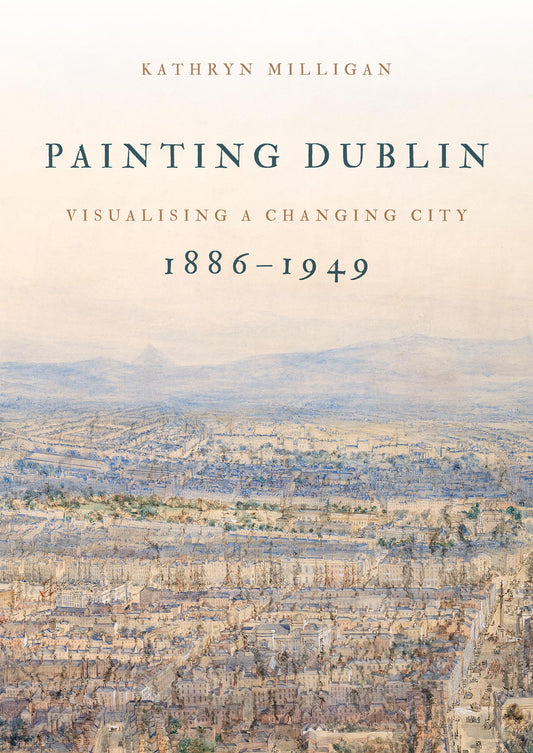 Painting Dublin, 1886-1949: Visualising a Changing City